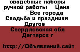 свадебные наборы (ручной работы) › Цена ­ 1 200 - Все города Свадьба и праздники » Другое   . Свердловская обл.,Дегтярск г.